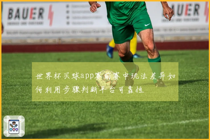 世界杯买球app赛前赛中玩法差异如何利用步骤判断平台可靠性