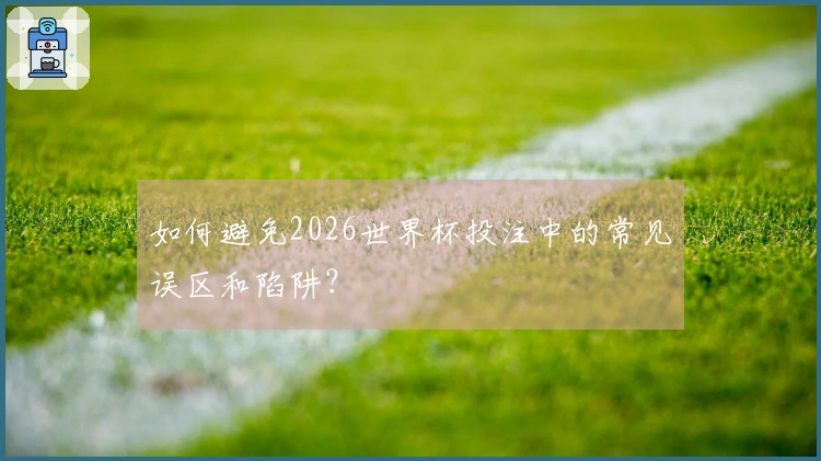 如何避免2026世界杯投注中的常见误区和陷阱？
