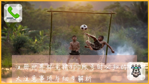 注册世界杯竞猜app账号时必知的几大注意事项与细节解析